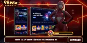 3 Bước Tải App 98WIN Siêu Nhanh Trên Android & IOS