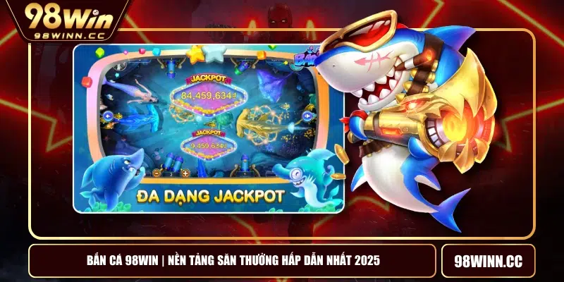 Bắn Cá 98WIN | Nền Tảng Săn Thưởng Hấp Dẫn Nhất 2025