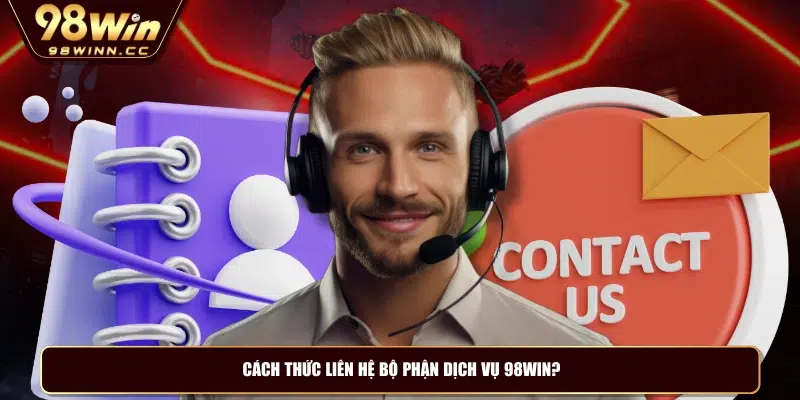 Cách thức liên hệ bộ phận dịch vụ 98WIN?