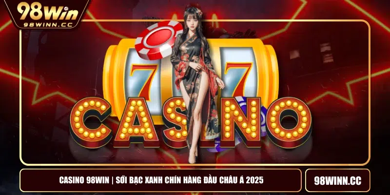 Casino 98WIN | Sới Bạc Xanh Chín Hàng Đầu Châu Á 2025