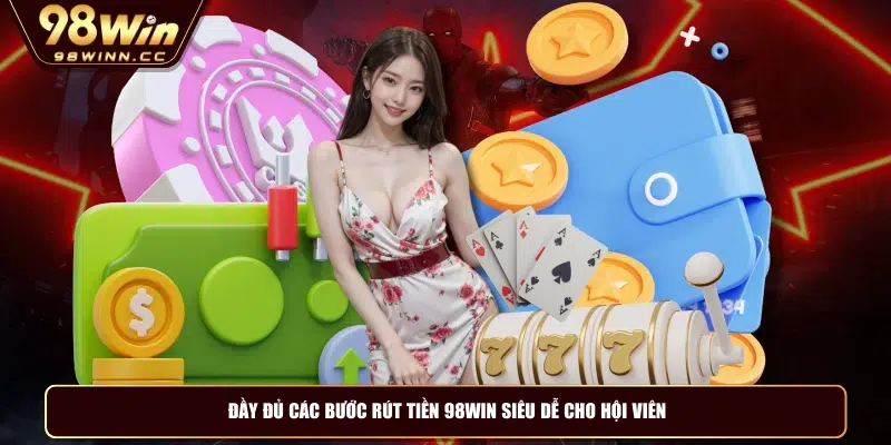 Đầy đủ các bước rút tiền 98WIN siêu dễ cho hội viên