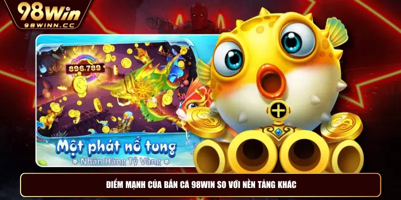 Điểm mạnh của bắn cá 98WIN so với nền tảng khác