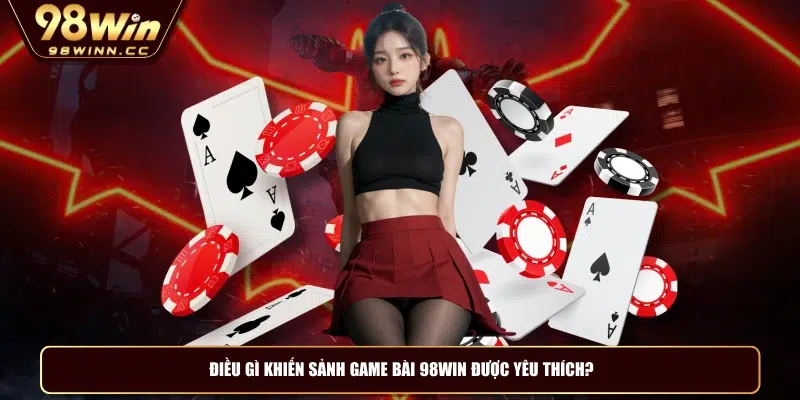 Điều gì khiến sảnh game bài 98WIN được yêu thích?