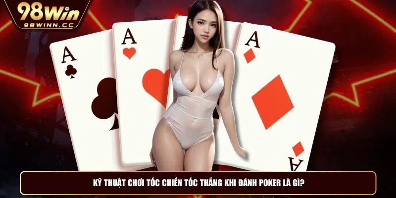 Kỹ thuật chơi tốc chiến tốc thắng khi đánh poker là gì?