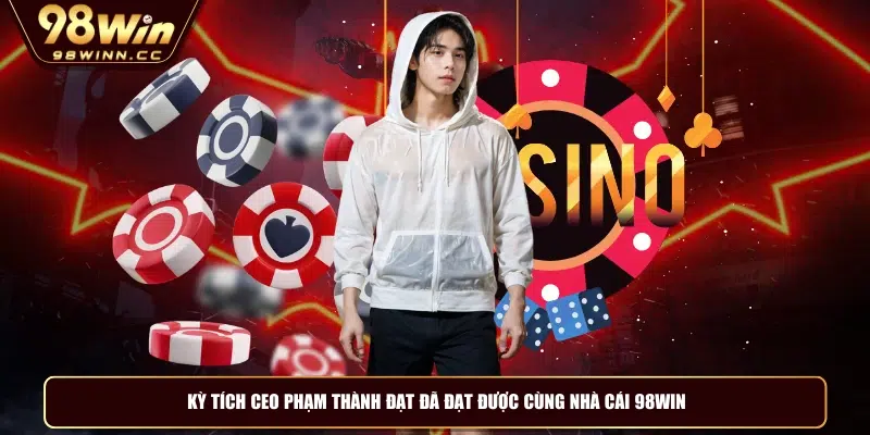 Kỳ tích CEO Phạm Thành Đạt đã đạt được cùng nhà cái 98WIN