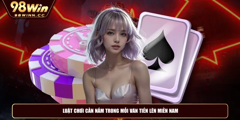 Luật chơi cần nắm trong mỗi ván tiến lên miền Nam