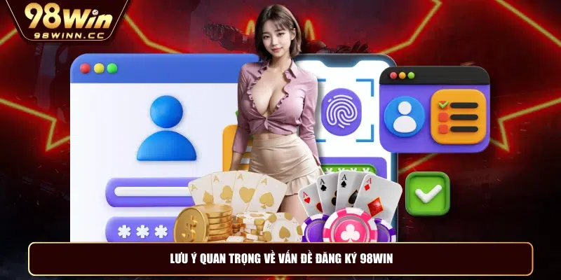 Lưu ý quan trọng về vấn đề đăng ký 98WIN