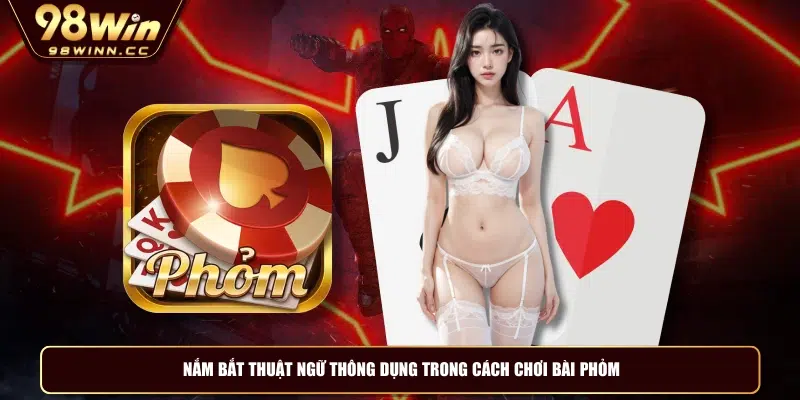 Nắm bắt thuật ngữ thông dụng trong cách chơi bài phỏm