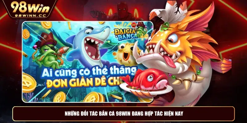 Những đối tác bắn cá 98WIN đang hợp tác hiện nay