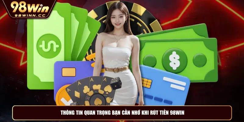 Thông tin quan trọng bạn cần nhớ khi rút tiền 98WIN