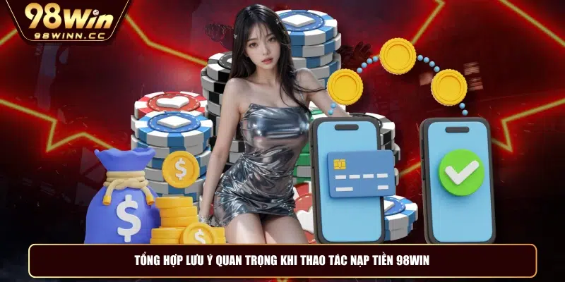 Tổng hợp lưu ý quan trọng khi thao tác nạp tiền 98WIN
