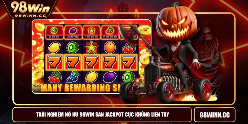 Trải Nghiệm Nổ Hũ 98WIN Săn Jackpot Cực Khủng Liền Tay