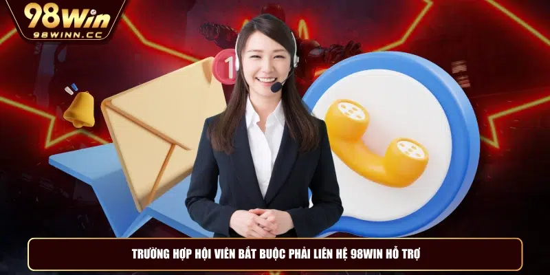 Trường hợp hội viên bắt buộc phải liên hệ 98WIN hỗ trợ